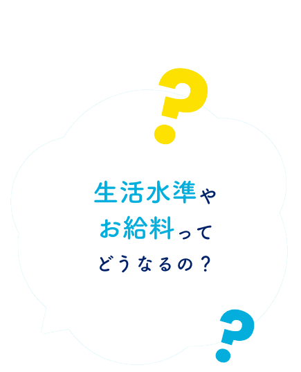 生活水準やお給料ってどうなるの？
